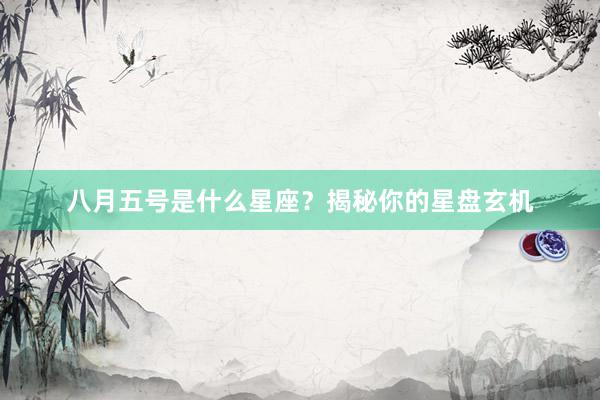 八月五号是什么星座？揭秘你的星盘玄机