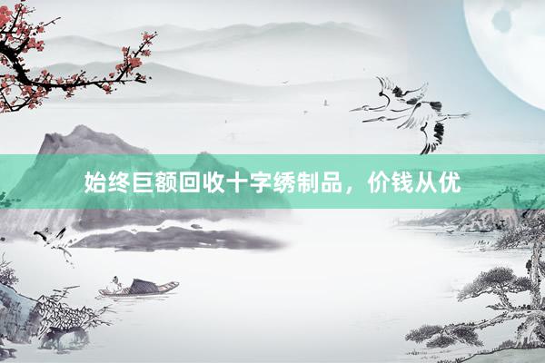 始终巨额回收十字绣制品，价钱从优
